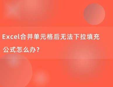 Excel合并单元格后无法下拉填充公式怎么办？